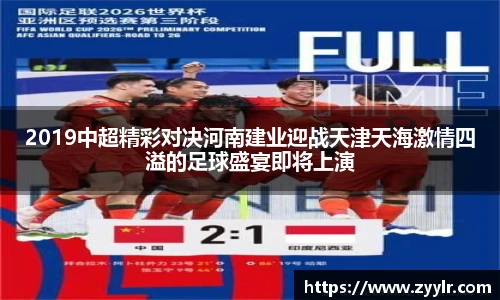 2019中超精彩对决河南建业迎战天津天海激情四溢的足球盛宴即将上演